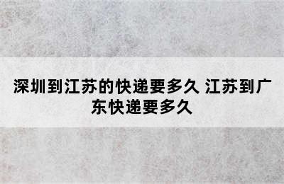 深圳到江苏的快递要多久 江苏到广东快递要多久